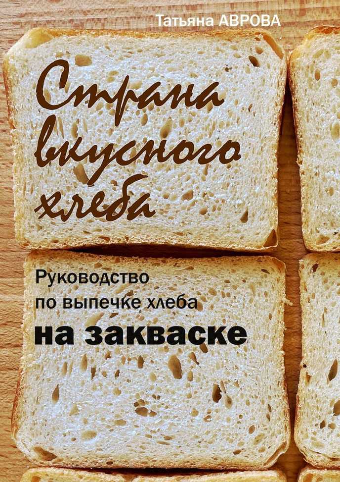 Страна вкусного хлеба. Руководство по выпечке хлеба на закваске - Татьяна Аврова - <a href=