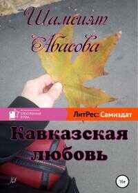 Кавказская любовь - Шамсият Гаджиевна Абасова - <a href=