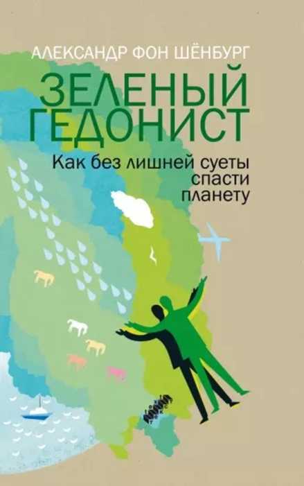Зеленый гедонист. Как без лишней суеты спасти планету - Александр фон Шёнбург - <a href=