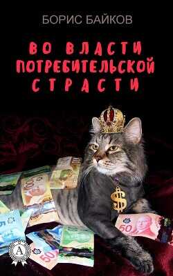 Во власти потребительской страсти - Байков Борис - <a href=
