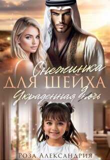 Снежинка для шейха. Украденная дочь  - Александрия Роза
