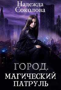 Город. Магический патруль - Надежда Игоревна Соколова - <a href=