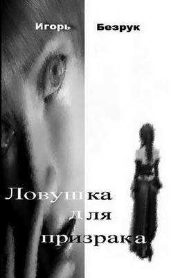 Ловушка для призрака - Игорь Анатольевич Безрук - <a href=