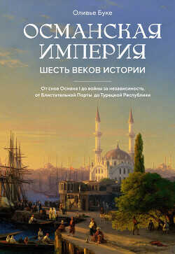 Османская империя. Шесть веков истории - Буке Оливье