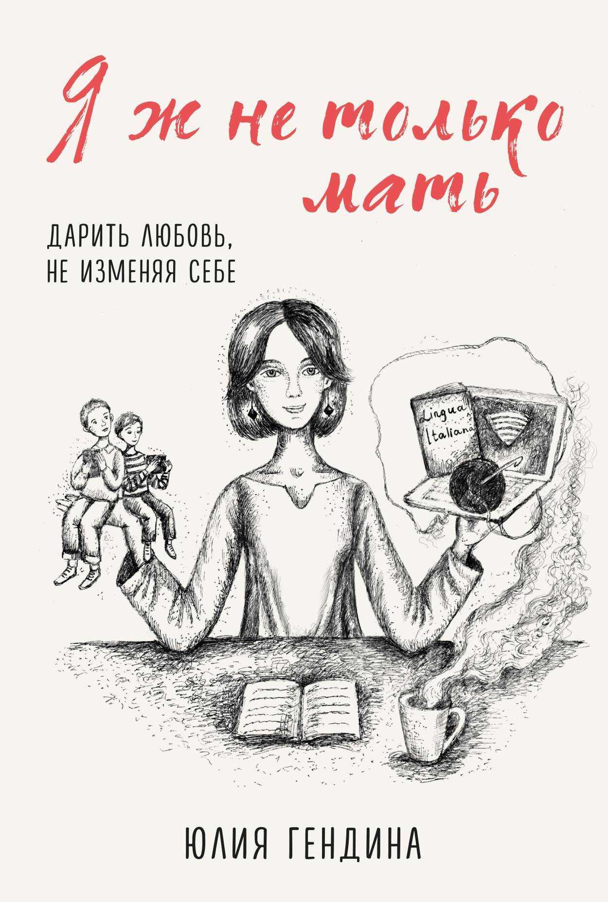 Я ж не только мать. Дарить любовь, не изменяя себе - Юлия Анатольевна Гендина - <a href=