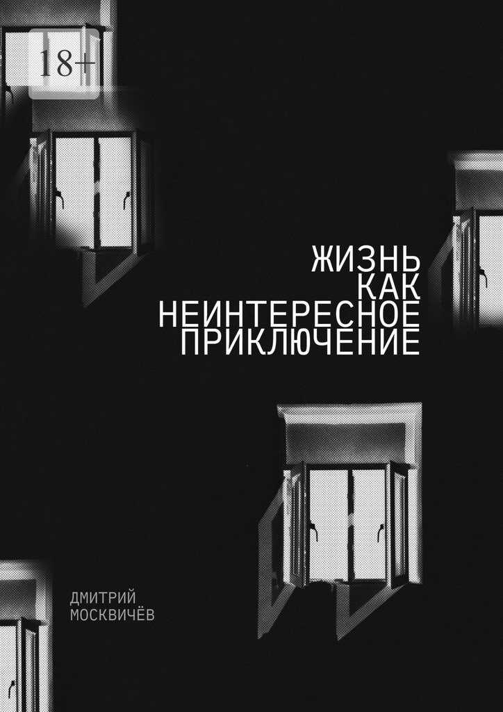 Жизнь как неинтересное приключение. Роман - Дмитрий Александрович Москвичёв - <a href=