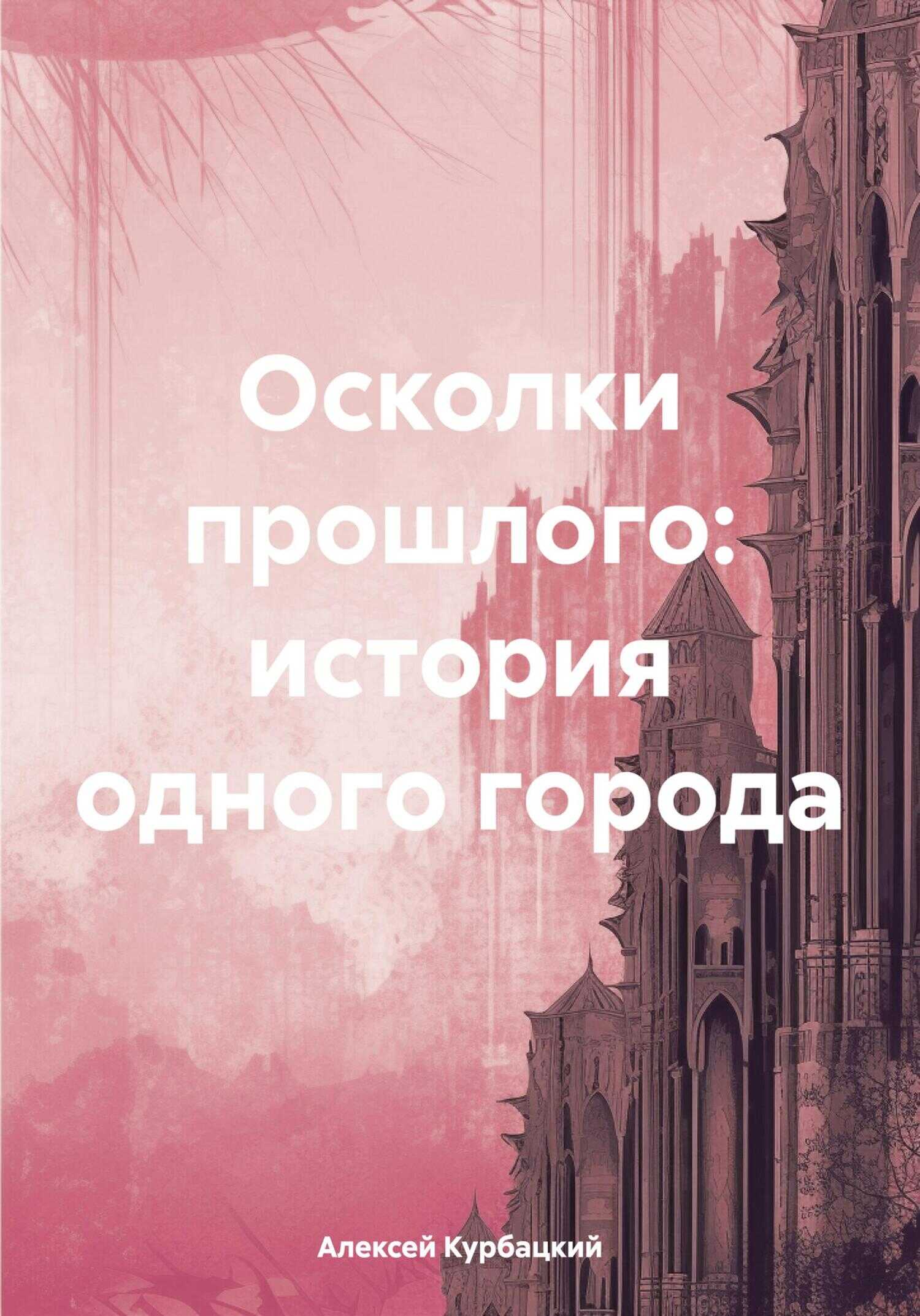 Осколки прошлого: история одного города - Алексей Владимирович Курбацкий - <a href=
