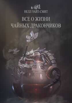 Всё о жизни чайных дракончиков - Уайт-Смит Нелл - <a href=