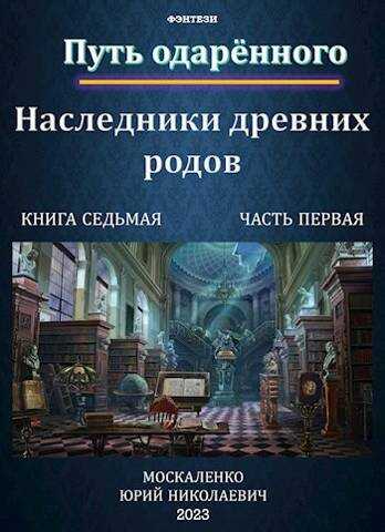 Путь одаренного. Наследники древних родов. Книга 7. Часть 1 - Юрий Николаевич Москаленко - <a href=