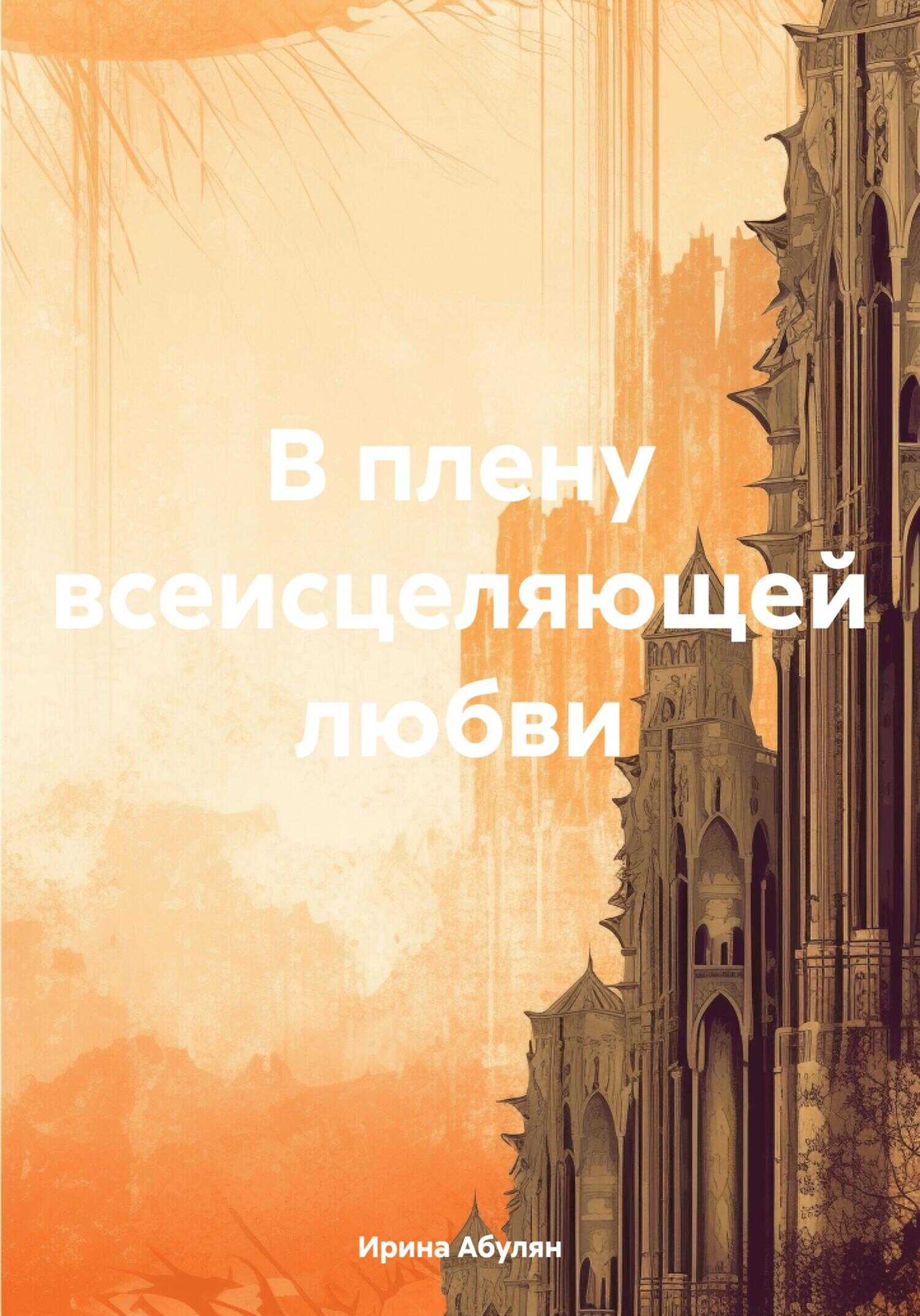В плену всеисцеляющей любви - Ирина Владимировна Абулян - <a href=