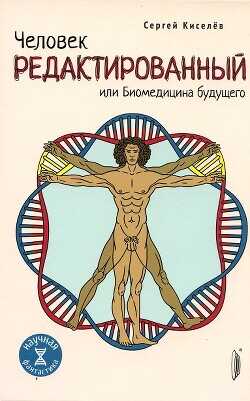 Человек редактированный, или Биомедицина будущего - Киселев Сергей Владимирович
