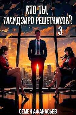 Кто ты, Такидзиро Решетников? Том 3  - Афанасьев Семён