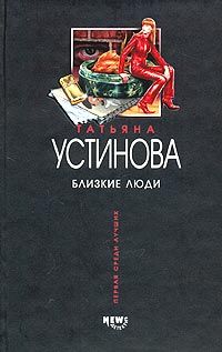 Татьяна Устинова - Близкие люди - <a href=