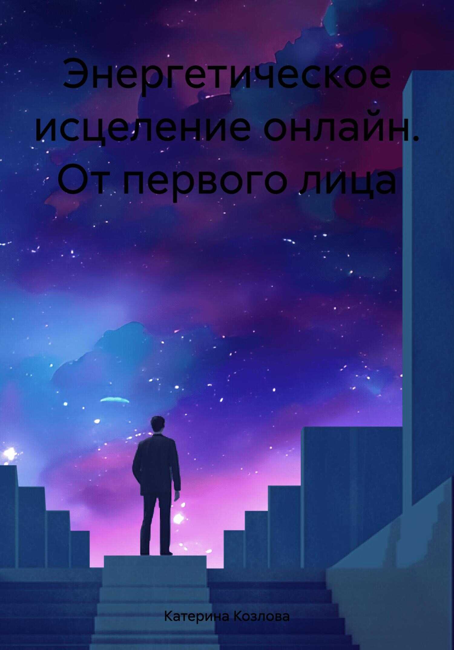 Энергетическое исцеление онлайн. От первого лица - Катерина Козлова - <a href=