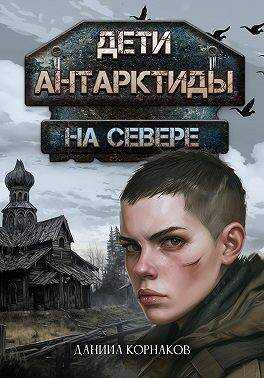 Дети Антарктиды. На севере - Даниил Корнаков - <a href=