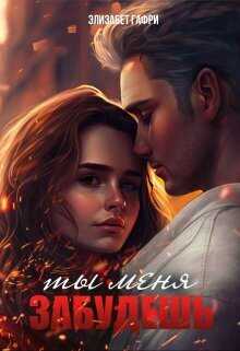 Ты меня забудешь...Книга 1  - Элизабет Гафри - <a href=
