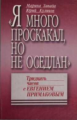 «Я много проскакал, но не оседлан». Тридцать часов с Евгением Примаковым - Завада Марина Романовна - <a href=