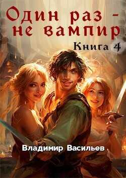 Один раз – не вампир. Книга 4  - Васильев Владимир Анатольевич