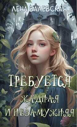 Требуется жадная и незамужняя  - Валевская Елена