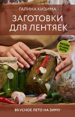 Заготовки для лентяек. Вкусное лето на зиму - Кизима Галина Александровна - <a href=