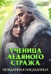 Ученица Ледяного Стража. Нежданная наследница. Книга 3  - Ольга Дмитриева
