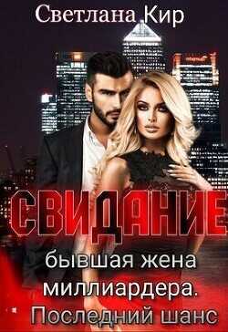 Свидание. Бывшая жена миллиардера. Последний шанс  - Кир Светлана