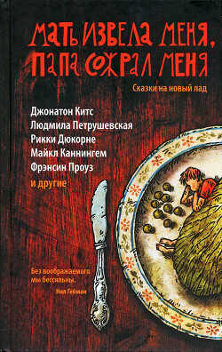 Мать извела меня, папа сожрал меня. Сказки на новый лад - Петрушевская Людмила Стефановна
