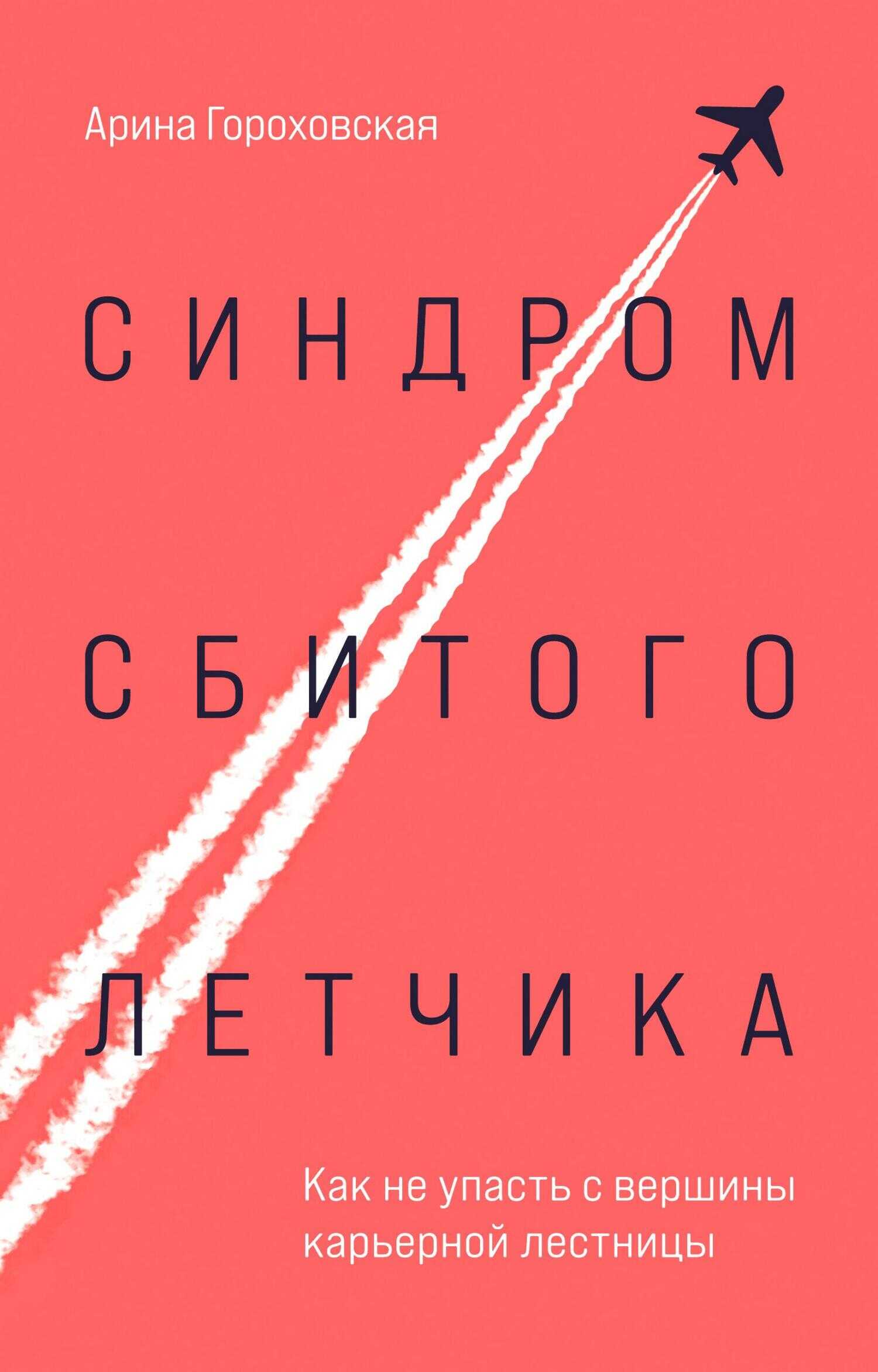 Синдром сбитого летчика. Как не упасть с вершины карьерной лестницы - Арина Владимировна Гороховская - <a href=