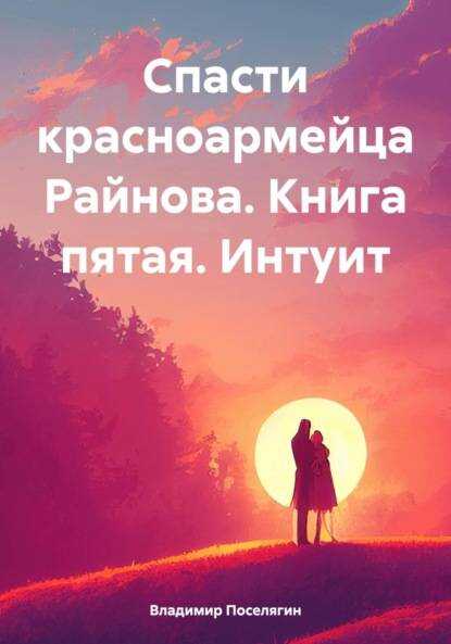 Спасти красноармейца Райнова. Книга пятая. Интуит - Владимир Геннадьевич Поселягин - <a href=