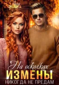 На осколках измены. Никогда не предам - Анна Зубавина - <a href=