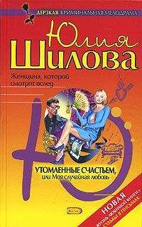 Юлия Шилова - Утомленные счастьем, или Моя случайная любовь - <a href=