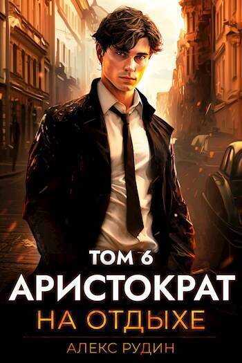 Аристократ на отдыхе. Том 6  - Алекс Рудин