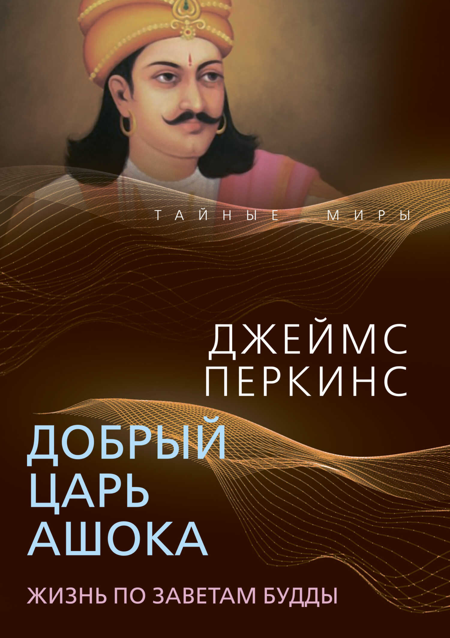 Добрый царь Ашока. Жизнь по заветам Будды - Джеймс Перкинс