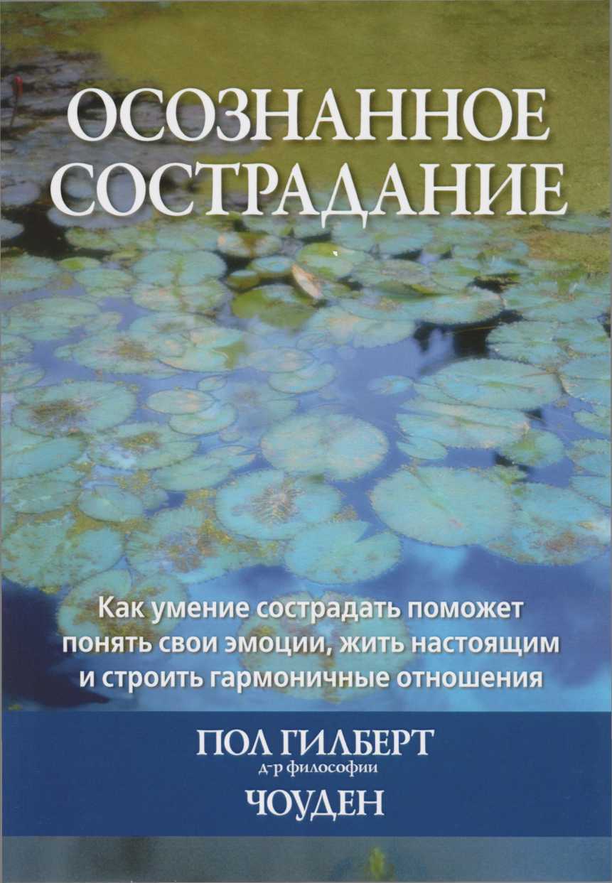 Осознанное сострадание. Как умение сострадать поможет понять свои эмоции, жить настоящим и строить гармоничные отношения - Пол Гилберт - <a href=