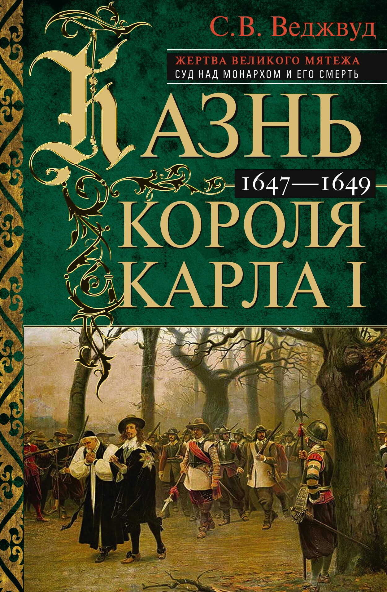 Казнь короля Карла I. Жертва Великого мятежа: суд над монархом и его смерть. 1647–1649 - Сесили Вероника Веджвуд