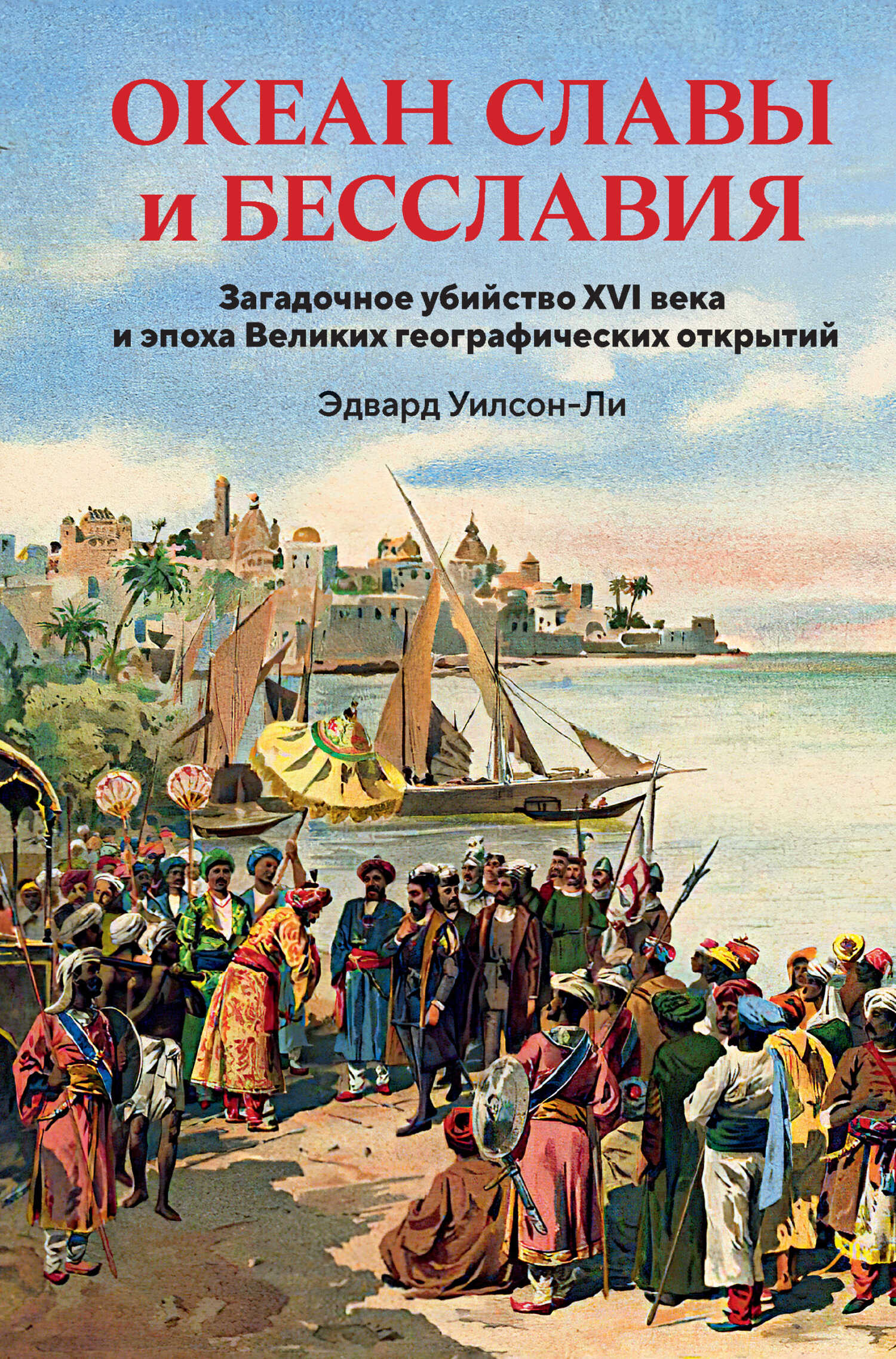 Океан славы и бесславия. Загадочное убийство XVI века и эпоха Великих географических открытий - Эдвард Уилсон-Ли - <a href=