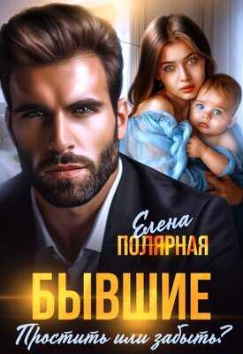 Бывшие. Простить или забыть? - Елена Пoлярная - <a href=