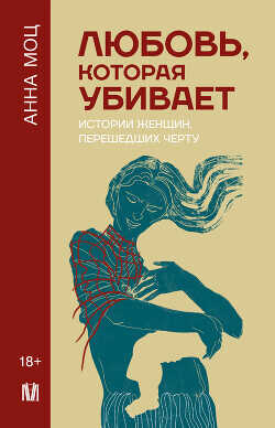 Любовь, которая убивает. Истории женщин, перешедших черту  - Моц Анна - <a href=