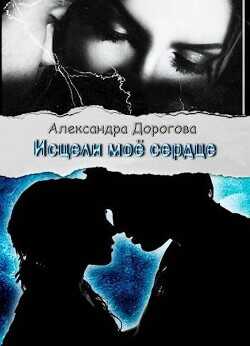 Исцели мое сердце  - Дорогова Александра - <a href=