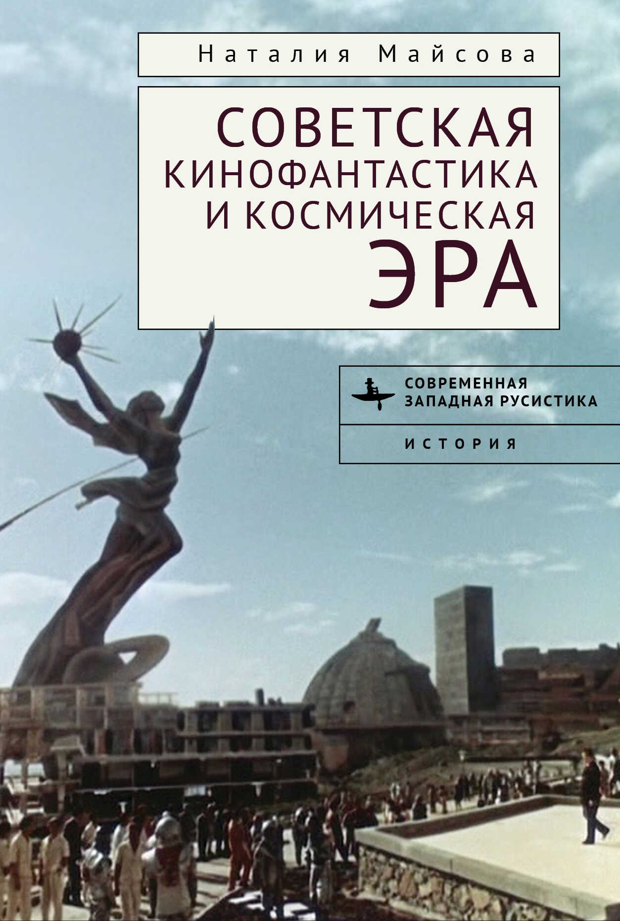 Советская кинофантастика и космическая эра. Незабвенное будущее - Наталья Майсова - <a href=