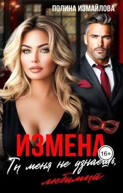 Измена. Ты меня не узнаешь, любимый  - Измайлова Полина - <a href=
