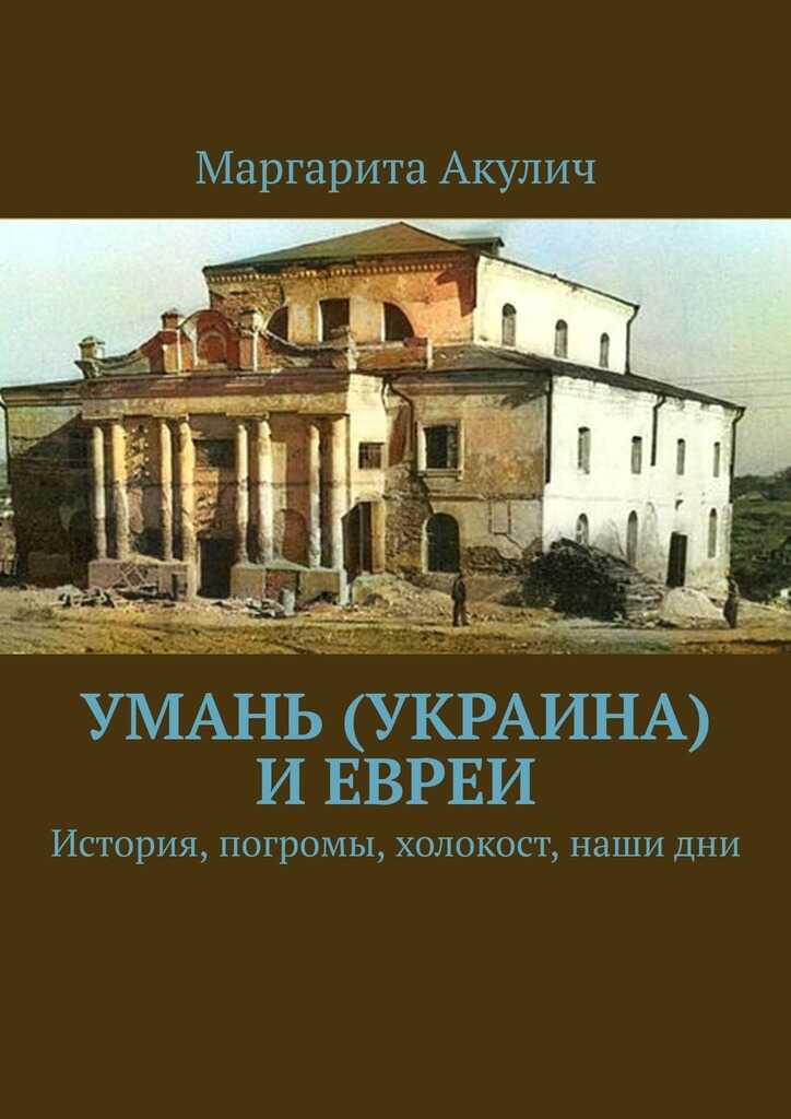 Умань (Украина) и евреи. История, погромы, холокост, наши дни - Маргарита Акулич - <a href=