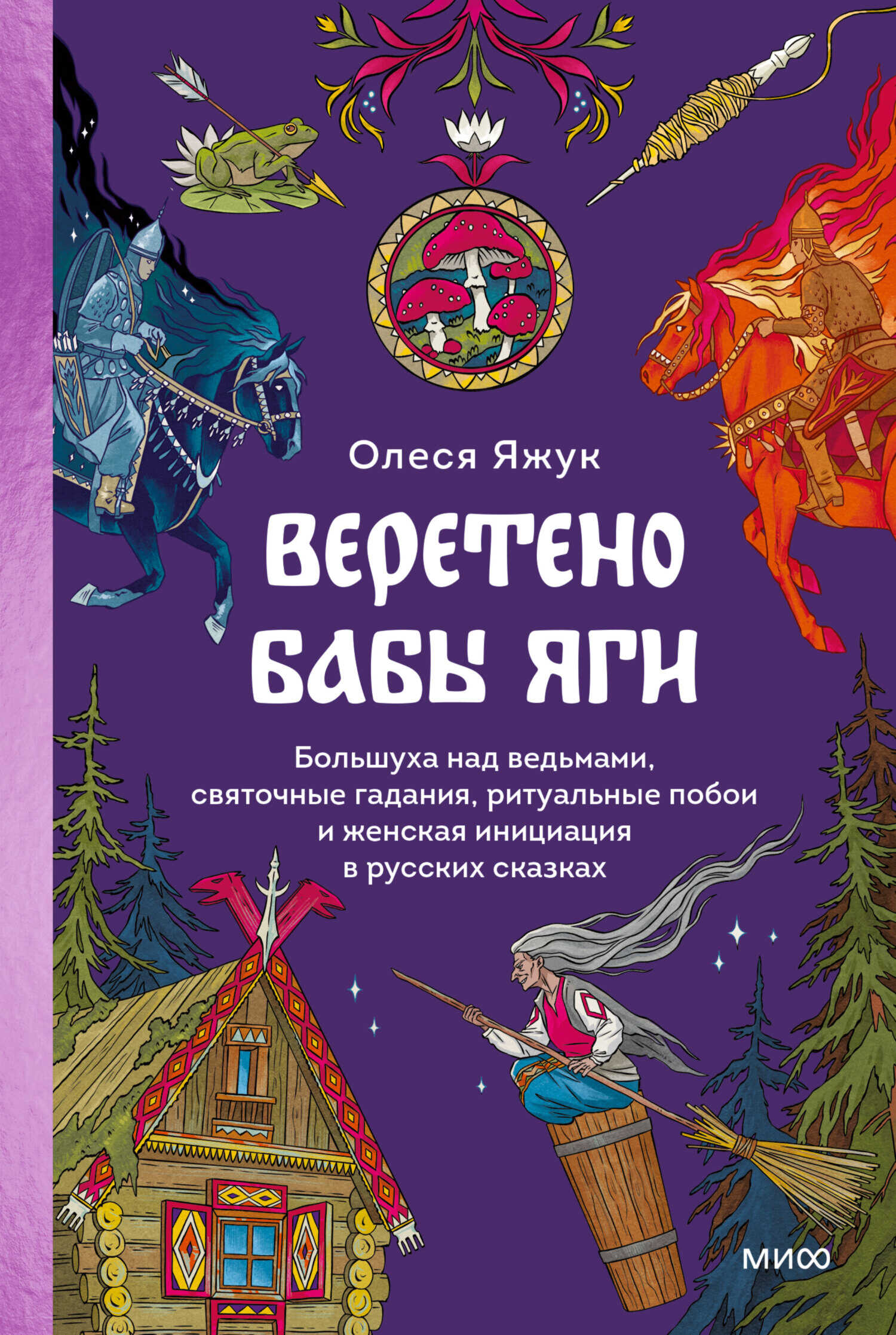 Веретено Бабы Яги. Большуха над ведьмами, святочные гадания, ритуальные побои и женская инициация в русских сказках - Олеся Константиновна Яжук