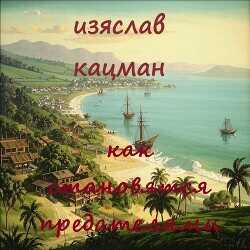 Как становятся предателями  - Кацман Изяслав - <a href=