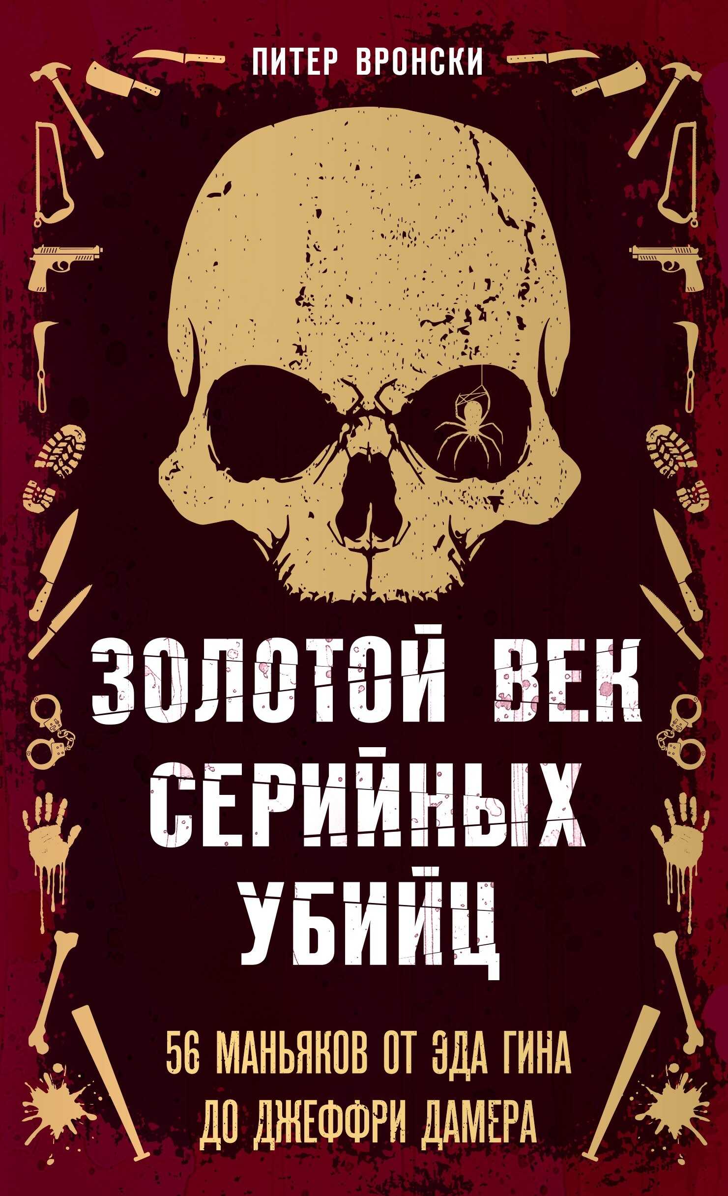 Золотой век серийных убийц. 56 маньяков от Эда Гина до Джеффри Дамера - Питер Вронский