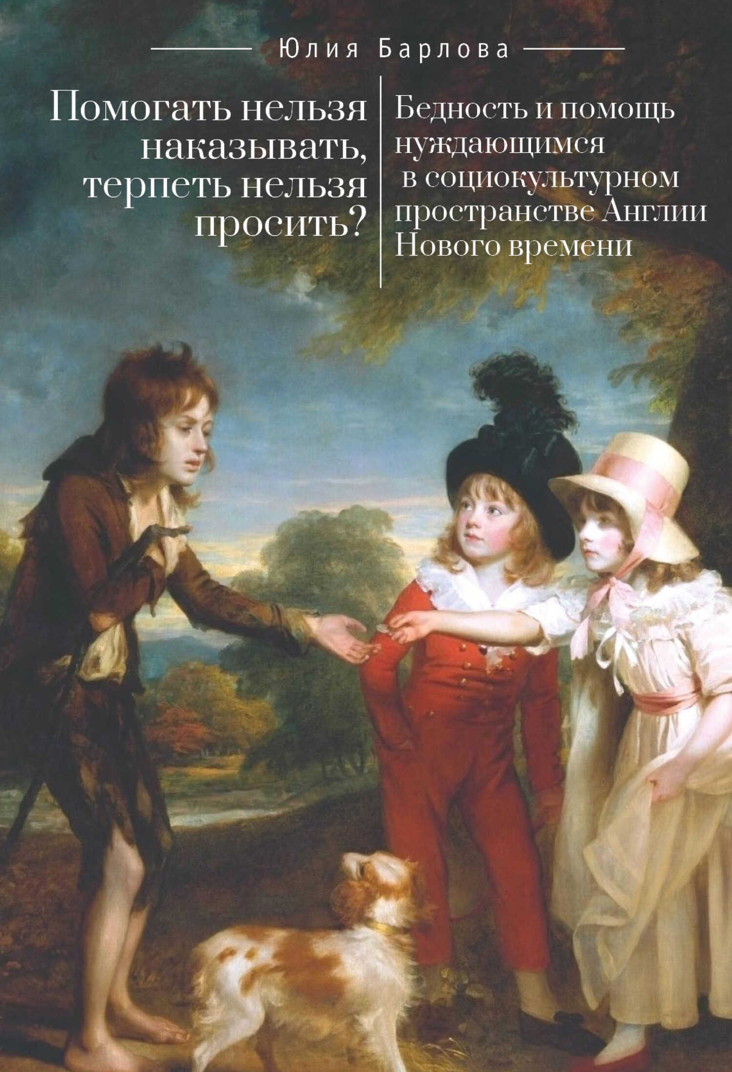 Помогать нельзя наказывать, терпеть нельзя просить? Бедность и помощь нуждающимся в социокультурном пространстве Англии Нового времени - Юлия Евгеньевна Барлова