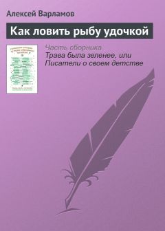 Алексей Варламов - Как ловить рыбу удочкой - <a href=