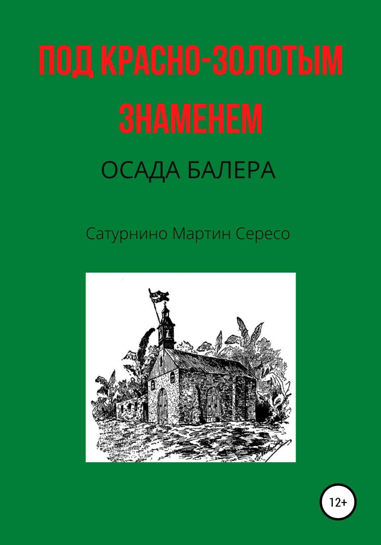Под красно-золотым знаменем. Осада Балера - Сатурнино Мартин Сересо - <a href=