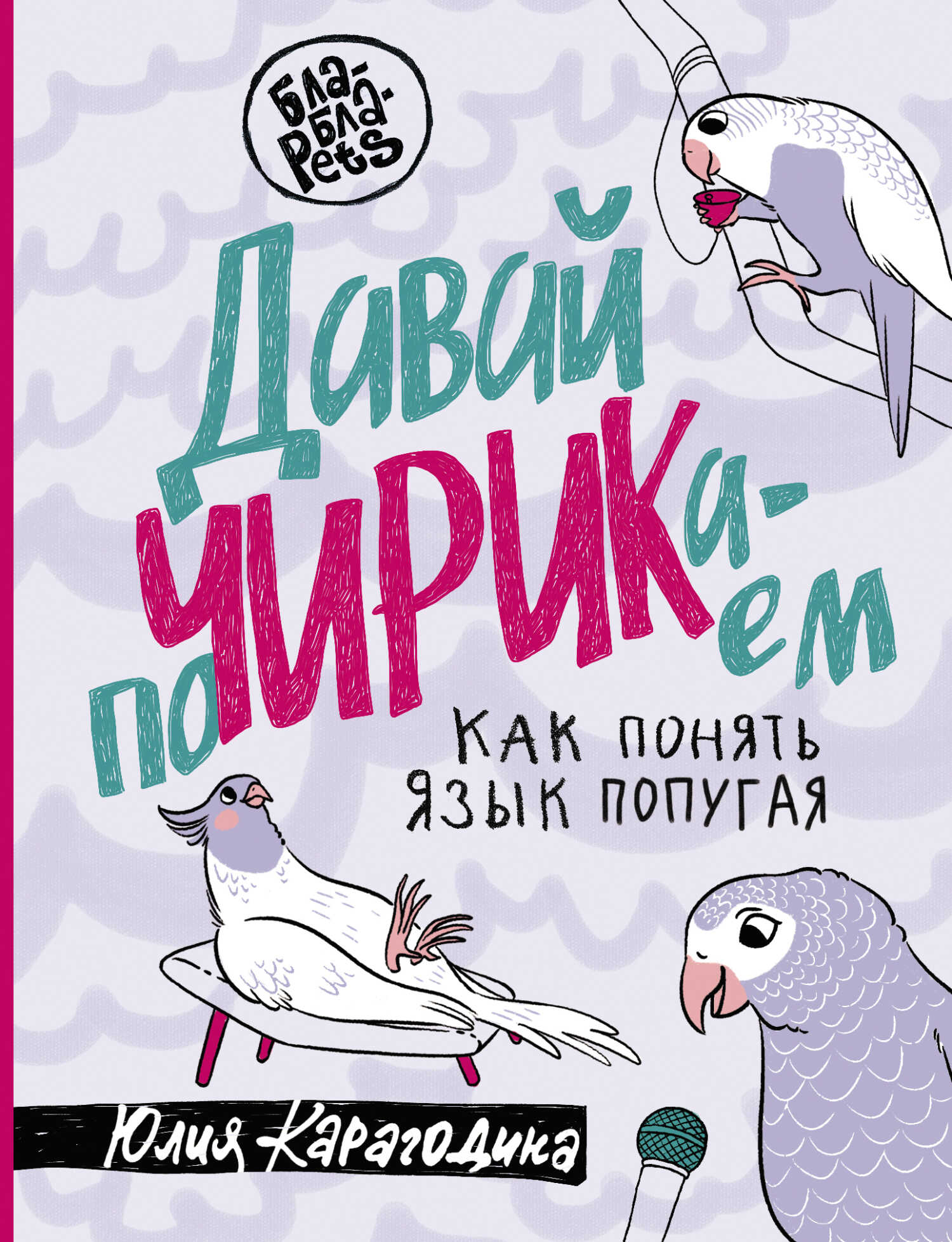 Давай поЧИРИКаем. Как понять язык попугая - Юлия Карагодина - <a href=