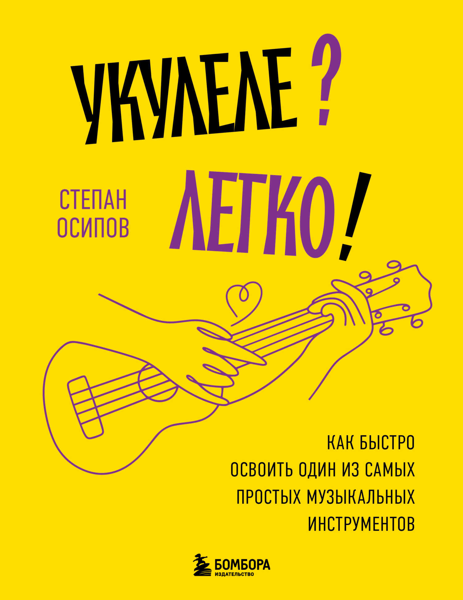 Укулеле? Легко! Как быстро освоить один из самых простых музыкальных инструментов - Степан Николаевич Осипов - <a href=